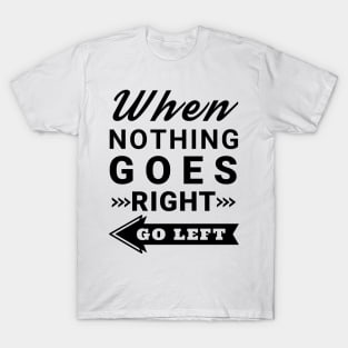 When nothing goes right go left T-Shirt